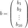  \[ \bm{b} = \left( \begin{array}{c} b_1 \\ b_2 \\ \vdots \\ b_{10} \end{array} \right) \] 